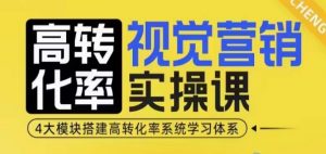 高转化率·视觉营销实操课,4大模块搭建高转化率系统学习体系-风淘社