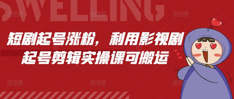 短剧起号涨粉,利用影视剧起号剪辑实操课可搬运-风淘社