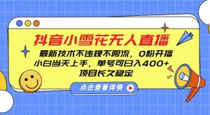 DY小雪花无人直播，0粉开播，不违规不限流，新手单号可日入4张，长久稳定【揭秘】-风淘社