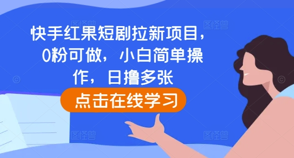 快手红果短剧拉新项目,0粉可做,小白简单操作,日撸多张-风淘社