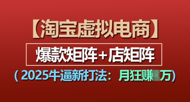 淘宝虚拟电商,2025牛逼新打法:爆款矩阵+店矩阵,月入过万-风淘社