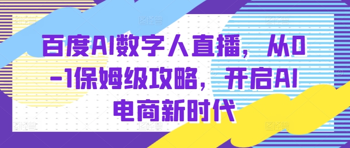 百度AI数字人直播带货,从0-1保姆级攻略,开启AI电商新时代-风淘社