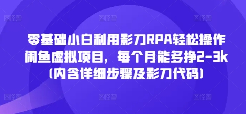 零基础小白利用影刀RPA轻松操作闲鱼虚拟项目,每个月能多挣2-3k(内含详细步骤及影刀代码)-风淘社