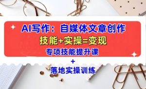 AI写作:自媒体文章创作全方位教学课,技能提升+实操训练-风淘社