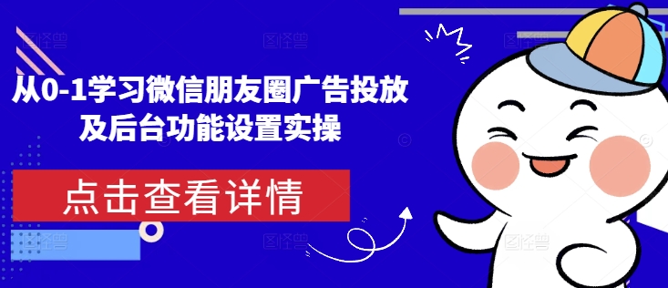 从0-1学习微信朋友圈广告投放及后台功能设置实操-风淘社