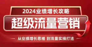 2024超级流量营销，2024业绩增长攻略，从业绩增长思维到流量实操打法-风淘社