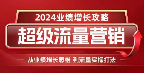 2024超级流量营销,2024业绩增长攻略,从业绩增长思维到流量实操打法-风淘社