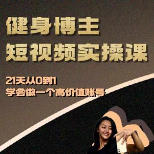 健身博主短视频实操课——21天从0到1学会做一个高价值账号-风淘社
