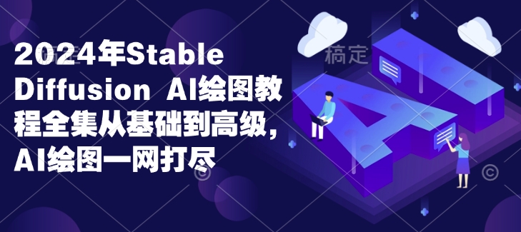 2024年Stable Diffusion Al绘图教程全集从基础到高级,AI绘图一网打尽-风淘社