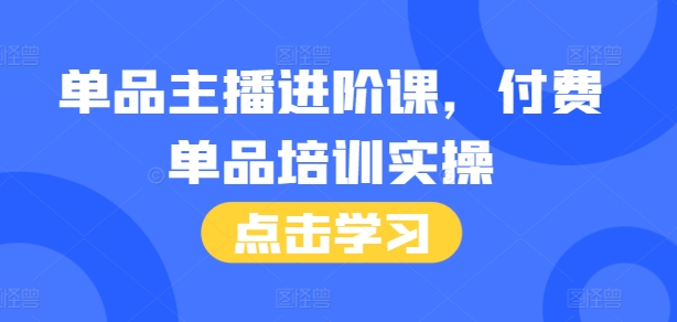 单品主播进阶课，付费单品培训实操，46节完整+话术本-风淘社