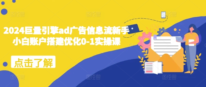 2024巨量引擎ad广告信息流新手小白账户搭建优化0-1实操课-风淘社