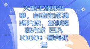 大明王朝那些事，自动生成视频片段，多种变现方式 日入1k 看完就会【揭秘】-风淘社