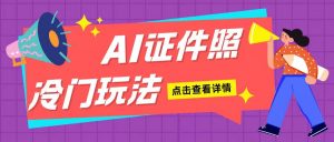 AI证件照玩法单日可入200+无脑操作适合新手小白(揭秘)-风淘社