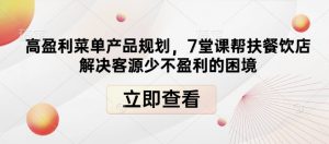 高盈利菜单产品规划,7堂课帮扶餐饮店解决客源少不盈利的困境-风淘社