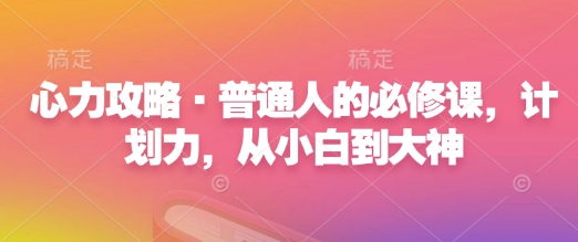 心力攻略·普通人的必修课，计划力，从小白到大神-风淘社