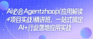 Ai必会Agent(应用解读+项目实战)精讲班,一站式搞定AI+行业落地应用实战-风淘社