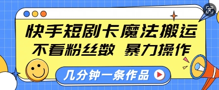 快手短剧卡魔法搬运,不看粉丝数,暴力操作,几分钟一条作品,小白也能快速上手-风淘社