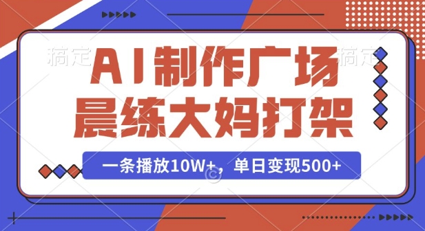 AI制作广场晨练大妈打架,一条播放10W+,单日变现多张【揭秘】-风淘社
