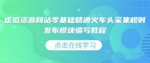 虚拟资源网站零基础精通火车头采集规则发布模块编写教程-风淘社