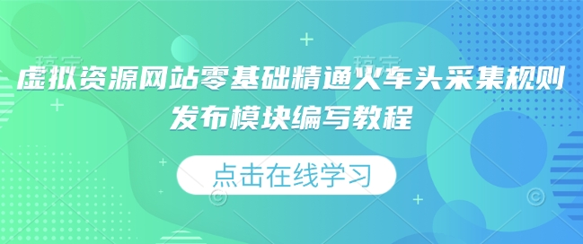 虚拟资源网站零基础精通火车头采集规则发布模块编写教程-风淘社