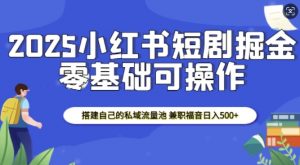 2025小红书短剧掘金,搭建自己的私域流量池,兼职福音日入5张-风淘社