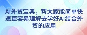 AI外贸宝典,帮大家能简单快速更容易理解去学好AI结合外贸的应用-风淘社