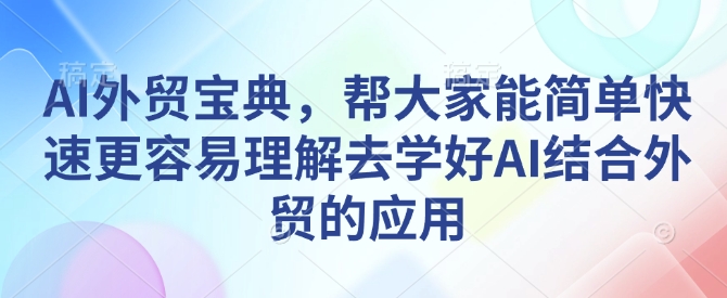 AI外贸宝典,帮大家能简单快速更容易理解去学好AI结合外贸的应用-风淘社