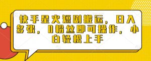 快手星火短剧搬运，日入多张，0粉丝即可操作，小白轻松上手【揭秘】-风淘社