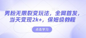 男粉无限裂变玩法,全网首发,当天变现2k+,保姆级教程【永久更新】【揭秘】-风淘社