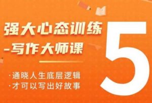 强大心态训练——写作大师课，通晓人生底层逻辑，才可以写出好故事-风淘社