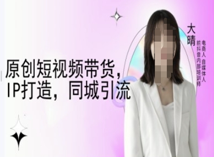 原创短视频带货,IP打造,同城引流-大晴自媒体教程-风淘社