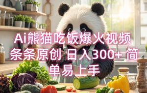 Ai熊猫吃饭爆火视频 条条原创 日入300+ 简单易上手-风淘社