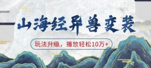 山海经异兽变装,玩法升级,播放轻松10万+-风淘社