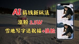 冬季搞钱新玩法,雪地写字表白送祝福、换脸,用免费AI手把手教你制作,轻松涨粉3.5w,接单到手软-风淘社