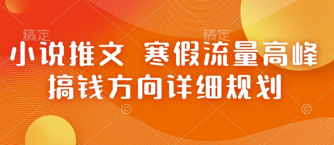 小说推文 寒假流量高峰 搞钱方向详细规划-风淘社