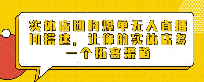 实体店团购爆单无人直播间搭建，让你的实体店多一个拓客渠道-风淘社