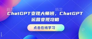 ChatGPT变现大师班,ChatGPT运营变现攻略-风淘社