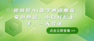 视频号Ai国学赛道带货文创商品,小白轻松上手,一天多张-风淘社