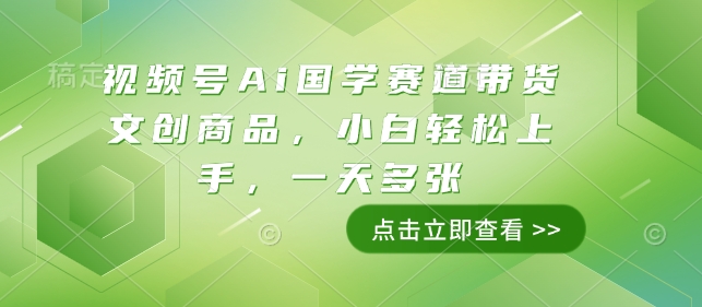 视频号Ai国学赛道带货文创商品,小白轻松上手,一天多张-风淘社