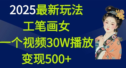 2025最新玩法,工笔画美女,一个视频30万播放变现500+-风淘社