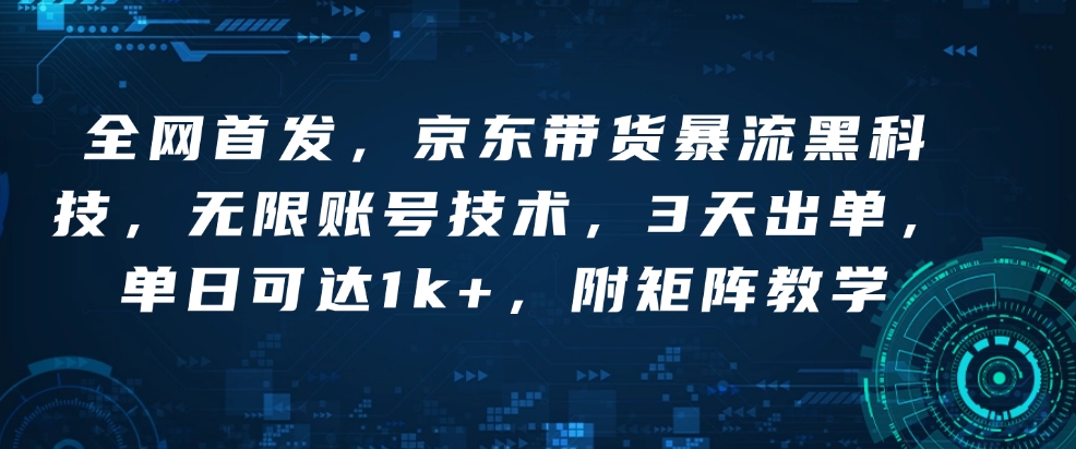 全网首发,京东带货暴流黑科技,无限账号技术,3天出单,单日可达1k+,附矩阵教学【揭秘】-风淘社