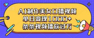 AI制作美女口播视频，单日变现多张，条条视频播放过万-风淘社