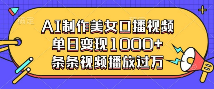 AI制作美女口播视频，单日变现多张，条条视频播放过万-风淘社