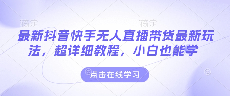 最新抖音快手无人直播带货玩法，超详细教程，小白也能学-风淘社