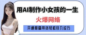爆火AI小女孩从1岁到80岁制作教程拆解,纯原创制作,日入多张-风淘社