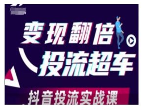 变现翻倍投流超车,抖音投流实战课-风淘社