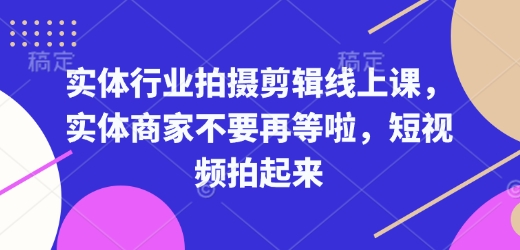 实体行业拍摄剪辑线上课,实体商家不要再等啦,短视频拍起来-风淘社