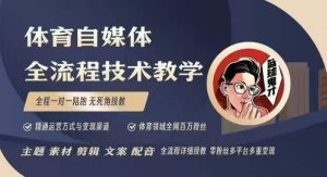 体育自媒体创作全流程讲解,百万大V带你全流程学习体育自媒体短视频文案创作、视频制作和账号运营-风淘社