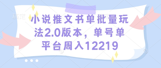 小说推文书单批量玩法2.0版本,单号单平台周入12219-风淘社