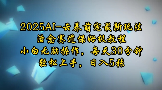 2025AI云养萌宠最新玩法,治愈赛道保姆级教程,小白无脑操作,每天30分钟,轻松上手,日入5张-风淘社